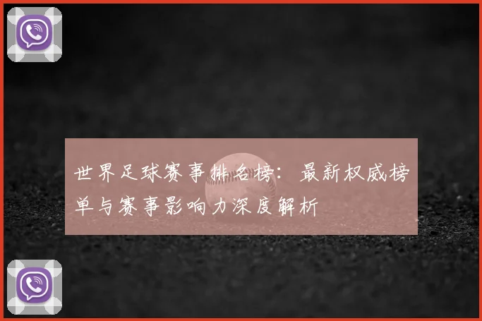 世界足球赛事排名榜：最新权威榜单与赛事影响力深度解析
