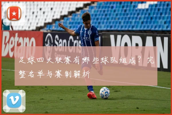 足球四大联赛有哪些球队组成?完整名单与赛制解析