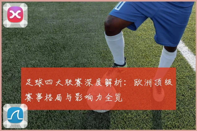 足球四大联赛深度解析:欧洲顶级赛事格局与影响力全览