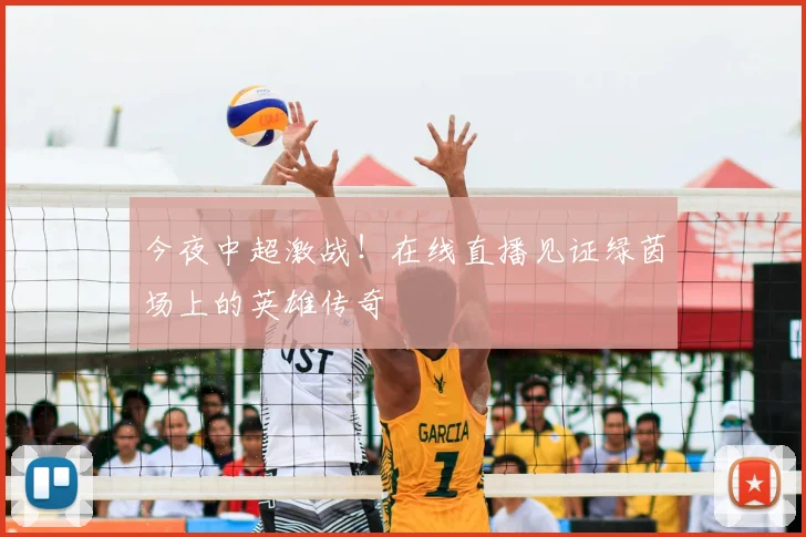 今夜中超激战!在线直播见证绿茵场上的英雄传奇