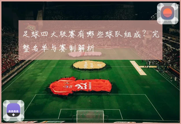足球四大联赛有哪些球队组成?完整名单与赛制解析
