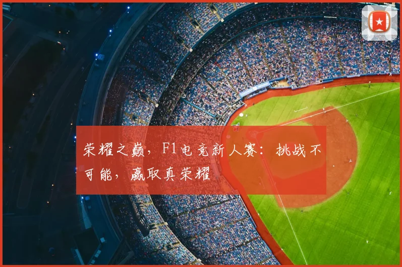 荣耀之巅,F1电竞新人赛:挑战不可能,赢取真荣耀