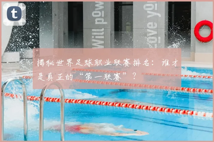 揭秘世界足球职业联赛排名:谁才是真正的“第一联赛”?
